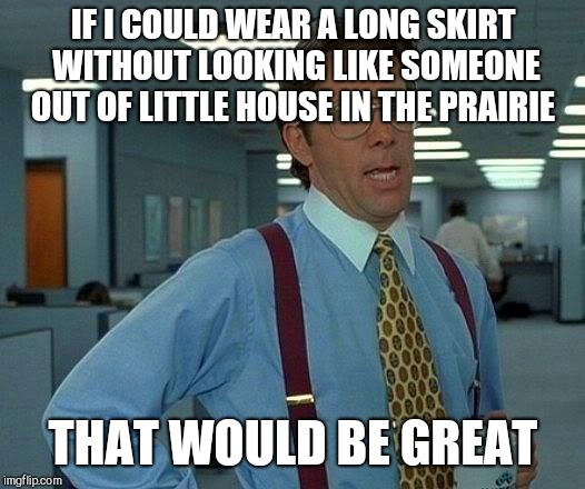 That Would Be Great | IF I COULD WEAR A LONG SKIRT WITHOUT LOOKING LIKE SOMEONE OUT OF LITTLE HOUSE IN THE PRAIRIE; THAT WOULD BE GREAT | image tagged in memes,that would be great | made w/ Imgflip meme maker
