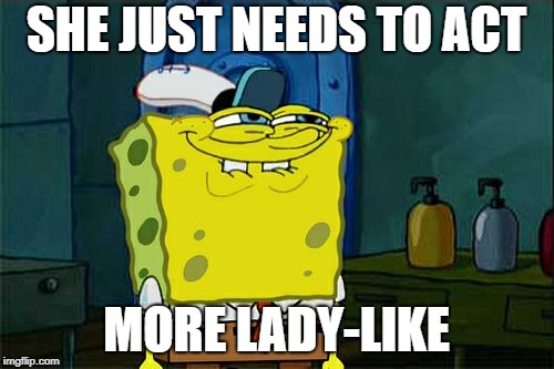 Don't You Squidward Meme | SHE JUST NEEDS TO ACT MORE LADY-LIKE | image tagged in memes,dont you squidward | made w/ Imgflip meme maker