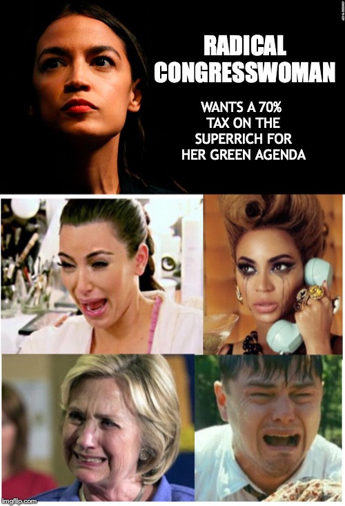 You Asked For It | RADICAL CONGRESSWOMAN; WANTS A 70% TAX ON THE SUPERRICH FOR HER GREEN AGENDA | image tagged in crazy alexandria ocasio-cortez,rich people,taxes | made w/ Imgflip meme maker