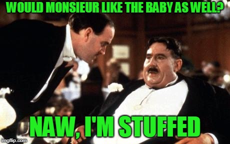 WOULD MONSIEUR LIKE THE BABY AS WELL? NAW, I'M STUFFED | made w/ Imgflip meme maker