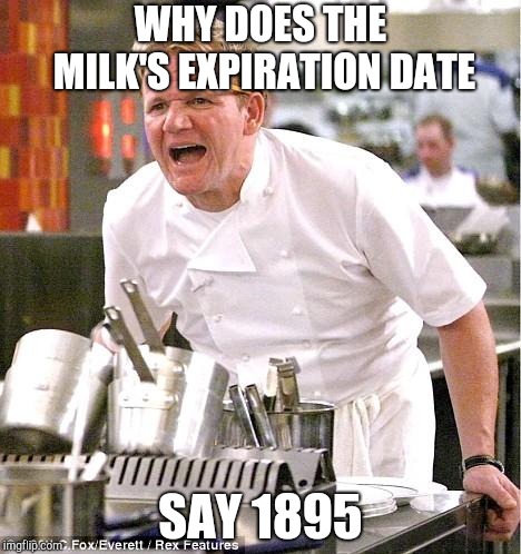 The milk's gone bad | WHY DOES THE MILK'S EXPIRATION DATE; SAY 1895 | image tagged in memes,chef gordon ramsay,milk | made w/ Imgflip meme maker