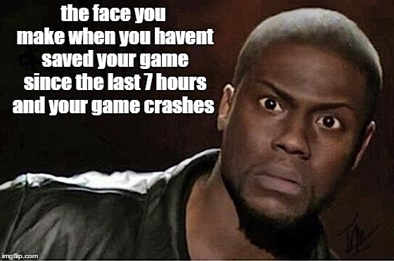Kevin Hart Meme | the face you make when you havent saved your game since the last 7 hours and your game crashes | image tagged in memes,kevin hart | made w/ Imgflip meme maker