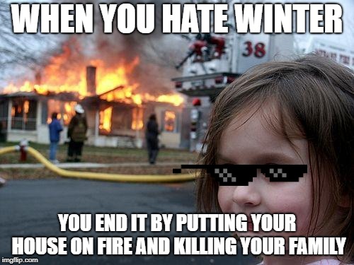 Disaster Girl Meme | WHEN YOU HATE WINTER; YOU END IT BY PUTTING YOUR HOUSE ON FIRE AND KILLING YOUR FAMILY | image tagged in memes,disaster girl | made w/ Imgflip meme maker