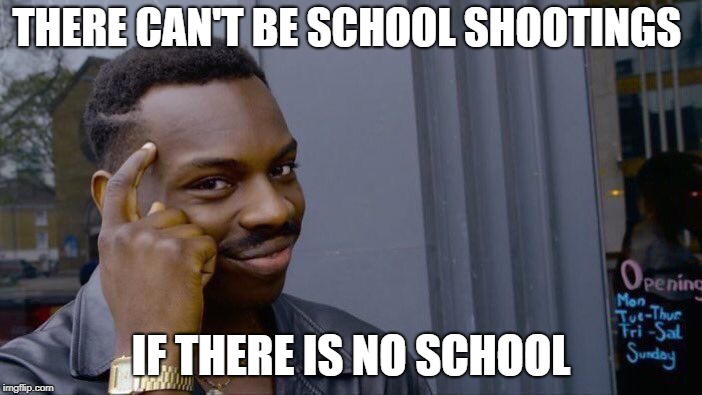 Roll Safe Think About It Meme | THERE CAN'T BE SCHOOL SHOOTINGS; IF THERE IS NO SCHOOL | image tagged in memes,roll safe think about it | made w/ Imgflip meme maker