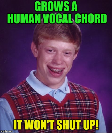 Bad Luck Brian Meme | GROWS A HUMAN VOCAL CHORD IT WON'T SHUT UP! | image tagged in memes,bad luck brian | made w/ Imgflip meme maker