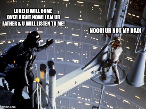 Luke skywalker and Darth Vader | LUKE! U WILL COME OVER RIGHT NOW! I AM UR FATHER & U WILL LISTEN TO ME! NOOO! UR NOT MY DAD! | image tagged in luke skywalker and darth vader | made w/ Imgflip meme maker