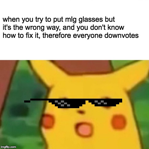 I have issues with this | when you try to put mlg glasses but it's the wrong way, and you don't know how to fix it, therefore everyone downvotes | image tagged in memes,surprised pikachu,glasses,sunglasses,mlg | made w/ Imgflip meme maker