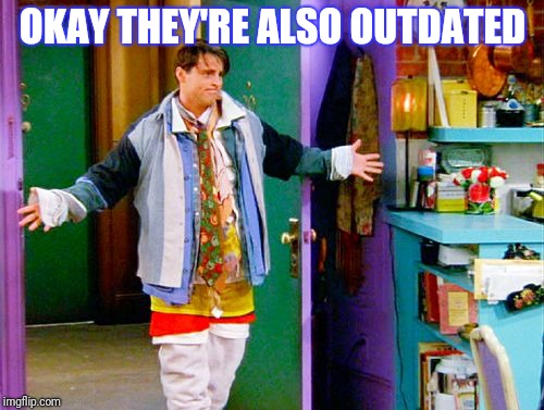 Joey clothes | OKAY THEY'RE ALSO OUTDATED | image tagged in joey clothes | made w/ Imgflip meme maker