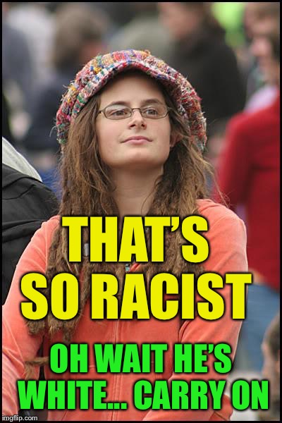 College Liberal Meme | THAT’S SO RACIST OH WAIT HE’S WHITE... CARRY ON | image tagged in memes,college liberal | made w/ Imgflip meme maker