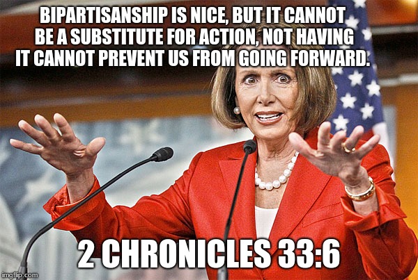 The Power hungry will do anything for that power.  | BIPARTISANSHIP IS NICE, BUT IT CANNOT BE A SUBSTITUTE FOR ACTION, NOT HAVING IT CANNOT PREVENT US FROM GOING FORWARD. 2 CHRONICLES 33:6 | image tagged in nancy pelosi is crazy,witch,demonic,slavery,democratic socialism | made w/ Imgflip meme maker