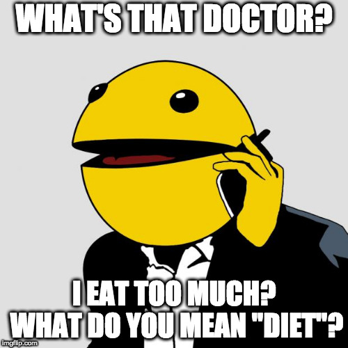 Poor pacman | WHAT'S THAT DOCTOR? I EAT TOO MUCH? WHAT DO YOU MEAN "DIET"? | image tagged in sr pacman | made w/ Imgflip meme maker