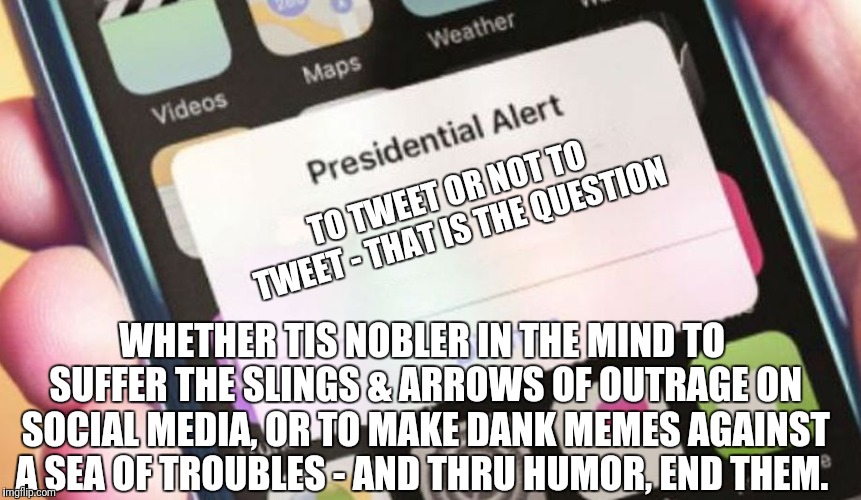 If only |  TO TWEET OR NOT TO TWEET - THAT IS THE QUESTION; WHETHER TIS NOBLER IN THE MIND TO SUFFER THE SLINGS & ARROWS OF OUTRAGE ON SOCIAL MEDIA, OR TO MAKE DANK MEMES AGAINST A SEA OF TROUBLES - AND THRU HUMOR, END THEM. | image tagged in memes,presidential alert,shakespeare,hamlet,trump twitter,dank memes | made w/ Imgflip meme maker