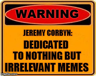 WARNING IRRELEVANT MEMES JEREMY CORBYN: DEDICATED TO NOTHING BUT | made w/ Imgflip meme maker