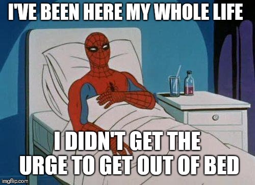 Spiderman Hospital | I'VE BEEN HERE MY WHOLE LIFE; I DIDN'T GET THE URGE TO GET OUT OF BED | image tagged in memes,spiderman hospital,spiderman | made w/ Imgflip meme maker