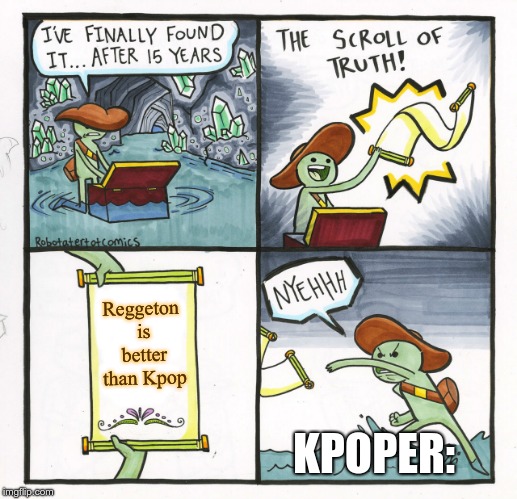The Scroll Of Truth Meme | Reggeton is better than Kpop; KPOPER: | image tagged in memes,the scroll of truth | made w/ Imgflip meme maker