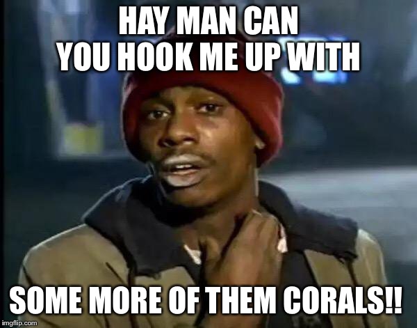 Y'all Got Any More Of That Meme | HAY MAN CAN YOU HOOK ME UP WITH; SOME MORE OF THEM CORALS!! | image tagged in memes,y'all got any more of that | made w/ Imgflip meme maker