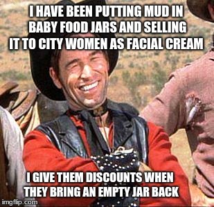 Cowboy Entrepreneur, sells facial cream | I HAVE BEEN PUTTING MUD IN BABY FOOD JARS AND SELLING IT TO CITY WOMEN AS FACIAL CREAM; I GIVE THEM DISCOUNTS WHEN THEY BRING AN EMPTY JAR BACK | image tagged in cowboy,cowboy entrepreneur,city folks | made w/ Imgflip meme maker