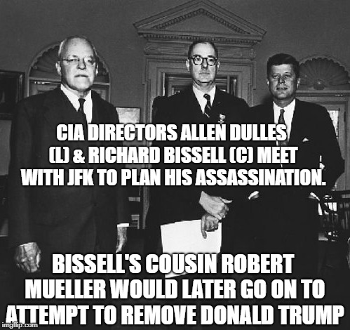 CIA DIRECTORS ALLEN DULLES (L) & RICHARD BISSELL (C) MEET WITH JFK TO PLAN HIS ASSASSINATION. BISSELL'S COUSIN ROBERT MUELLER WOULD LATER GO ON TO ATTEMPT TO REMOVE DONALD TRUMP | made w/ Imgflip meme maker