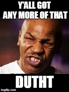 mike tyson | Y'ALL GOT ANY MORE OF THAT DUTHT | image tagged in mike tyson | made w/ Imgflip meme maker