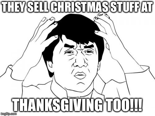 Jackie Chan WTF Meme | THEY SELL CHRISTMAS STUFF AT THANKSGIVING TOO!!! | image tagged in memes,jackie chan wtf | made w/ Imgflip meme maker