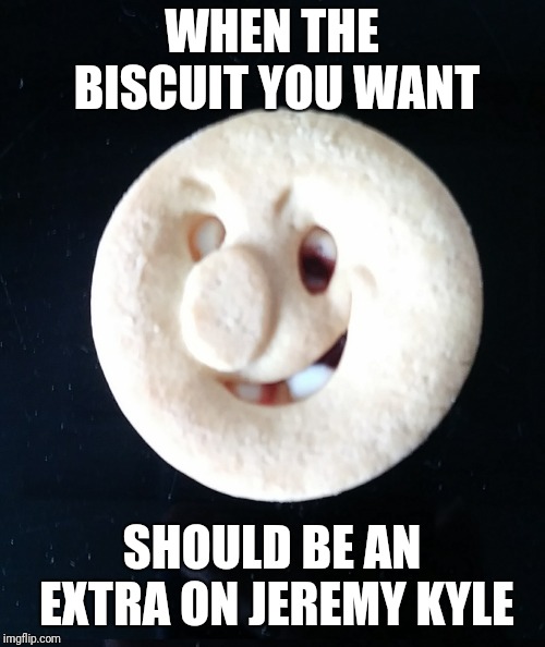 When your biscuit is 'special' | WHEN THE BISCUIT YOU WANT; SHOULD BE AN EXTRA ON JEREMY KYLE | image tagged in biscuit with issues,special,jeremy kyle,meth,meme | made w/ Imgflip meme maker