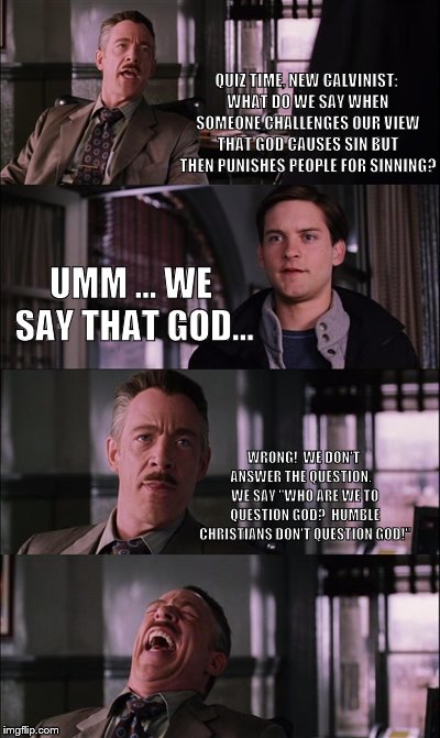 Spiderman Laugh Meme | QUIZ TIME, NEW CALVINIST: WHAT DO WE SAY WHEN SOMEONE CHALLENGES OUR VIEW THAT GOD CAUSES SIN BUT THEN PUNISHES PEOPLE FOR SINNING? UMM ... WE SAY THAT GOD... WRONG!  WE DON'T ANSWER THE QUESTION.    WE SAY "WHO ARE WE TO QUESTION GOD?  HUMBLE CHRISTIANS DON'T QUESTION GOD!" | image tagged in memes,spiderman laugh | made w/ Imgflip meme maker