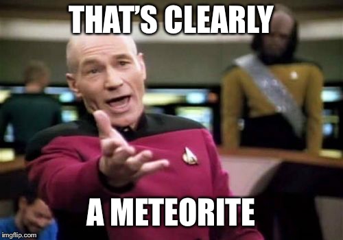 Picard Wtf Meme | THAT’S CLEARLY A METEORITE | image tagged in memes,picard wtf | made w/ Imgflip meme maker