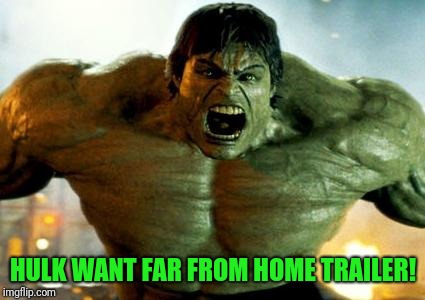 hulk | HULK WANT FAR FROM HOME TRAILER! | image tagged in hulk | made w/ Imgflip meme maker
