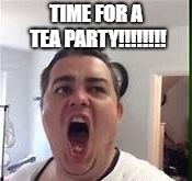 Daz Black | TIME FOR A TEA PARTY!!!!!!!! | image tagged in daz black | made w/ Imgflip meme maker