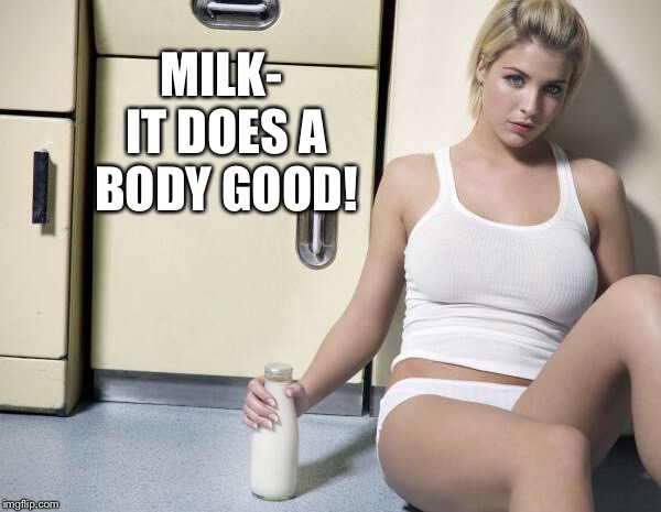 MILK- IT DOES A BODY GOOD! | made w/ Imgflip meme maker