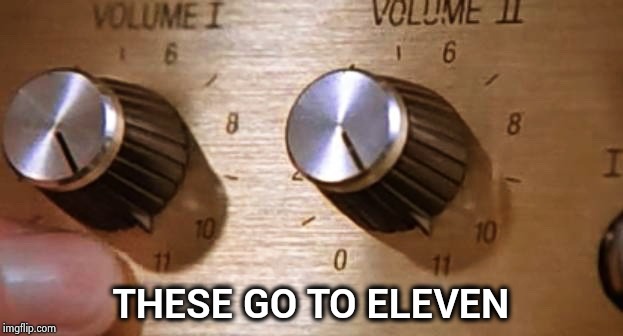 Spinal Tap These Amps go up to Eleven | THESE GO TO ELEVEN | image tagged in spinal tap these amps go up to eleven | made w/ Imgflip meme maker