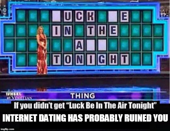 I'll take "Alone Forever" Alex... | INTERNET DATING HAS PROBABLY RUINED YOU | image tagged in internet dating,dating online,dating websites | made w/ Imgflip meme maker