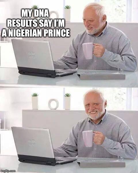 Hide the Pain Harold Meme | MY DNA RESULTS SAY I’M A NIGERIAN PRINCE | image tagged in memes,hide the pain harold | made w/ Imgflip meme maker