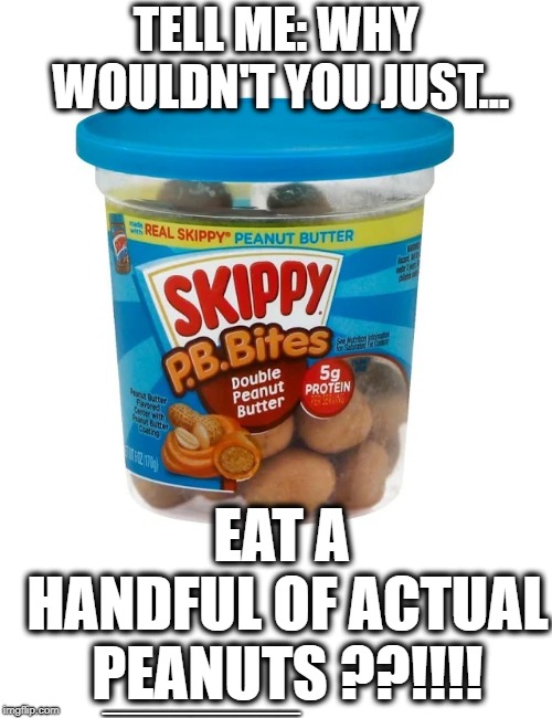 Processed food | TELL ME: WHY WOULDN'T YOU JUST... EAT A HANDFUL OF ACTUAL PEANUTS ??!!!! _________ | image tagged in food | made w/ Imgflip meme maker