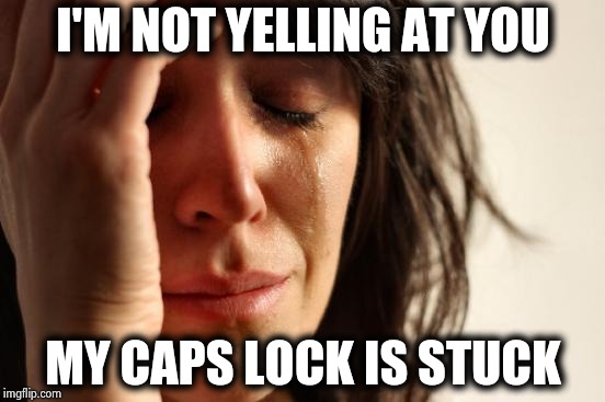 First World Problems Meme | I'M NOT YELLING AT YOU MY CAPS LOCK IS STUCK | image tagged in memes,first world problems | made w/ Imgflip meme maker