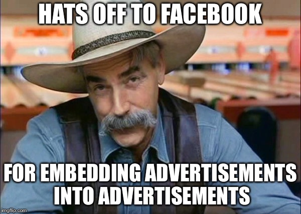 Sam Elliott special kind of stupid | HATS OFF TO FACEBOOK; FOR EMBEDDING ADVERTISEMENTS INTO ADVERTISEMENTS | image tagged in sam elliott special kind of stupid,memes,funny,facebook | made w/ Imgflip meme maker