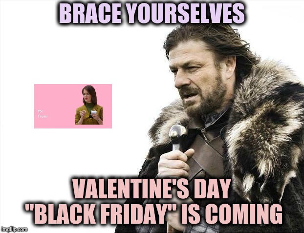 Brace Yourselves X is Coming Meme | BRACE YOURSELVES VALENTINE'S DAY "BLACK FRIDAY" IS COMING | image tagged in memes,brace yourselves x is coming | made w/ Imgflip meme maker