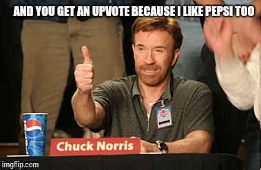 Chuck Norris Approves Meme | AND YOU GET AN UPVOTE BECAUSE I LIKE PEPSI TOO | image tagged in memes,chuck norris approves,chuck norris | made w/ Imgflip meme maker