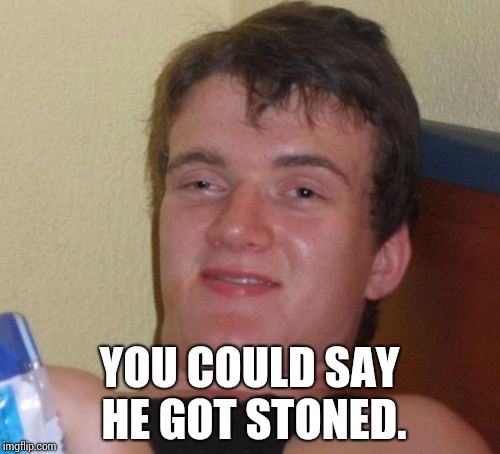 10 Guy Meme | YOU COULD SAY HE GOT STONED. | image tagged in memes,10 guy | made w/ Imgflip meme maker