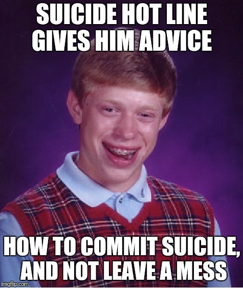 Bad Luck Brian Meme | SUICIDE HOT LINE GIVES HIM ADVICE HOW TO COMMIT SUICIDE, AND NOT LEAVE A MESS | image tagged in memes,bad luck brian | made w/ Imgflip meme maker
