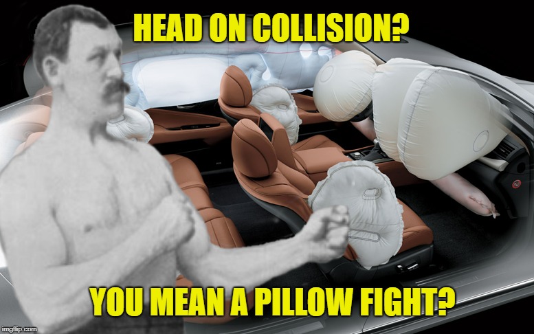 Overly Wrecked  | HEAD ON COLLISION? YOU MEAN A PILLOW FIGHT? | image tagged in funny memes,overly manly man,car wreck,car crash,pillow | made w/ Imgflip meme maker
