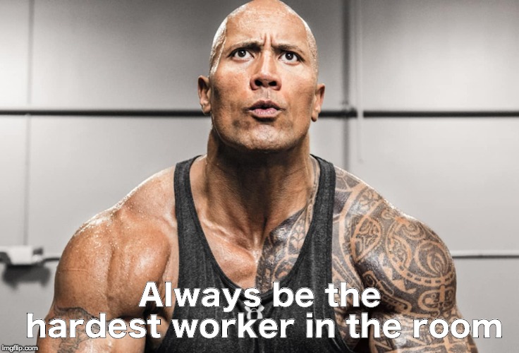 Always be the hardest worker in the room | made w/ Imgflip meme maker