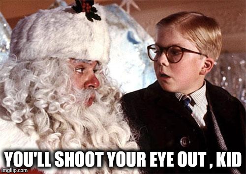 Ralphie Christmas Story 1 | YOU'LL SHOOT YOUR EYE OUT , KID | image tagged in ralphie christmas story 1 | made w/ Imgflip meme maker