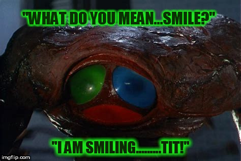 war of worlds | "WHAT DO YOU MEAN...SMILE?"; "I AM SMILING.........TIT!" | image tagged in war of worlds | made w/ Imgflip meme maker