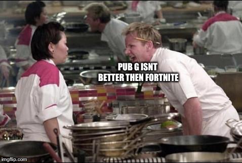 Angry Chef Gordon Ramsay Meme | PUB G ISNT BETTER THEN FORTNITE | image tagged in memes,angry chef gordon ramsay | made w/ Imgflip meme maker