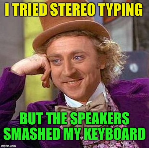 Creepy Condescending Wonka Meme | I TRIED STEREO TYPING BUT THE SPEAKERS SMASHED MY KEYBOARD | image tagged in memes,creepy condescending wonka | made w/ Imgflip meme maker