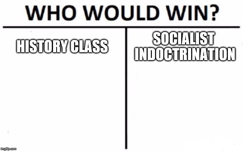 Who Would Win? Meme | HISTORY CLASS SOCIALIST INDOCTRINATION | image tagged in memes,who would win | made w/ Imgflip meme maker