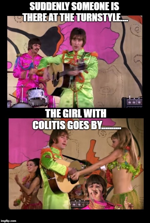 SUDDENLY SOMEONE IS THERE AT THE TURNSTYLE.... THE GIRL WITH COLITIS GOES BY.......... | image tagged in lyrics | made w/ Imgflip meme maker