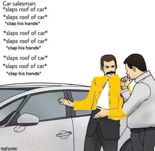 Now it's stuck in your head all day | image tagged in memes,car salesman slaps roof of car,used car salesman,queen,freddie mercury | made w/ Imgflip meme maker