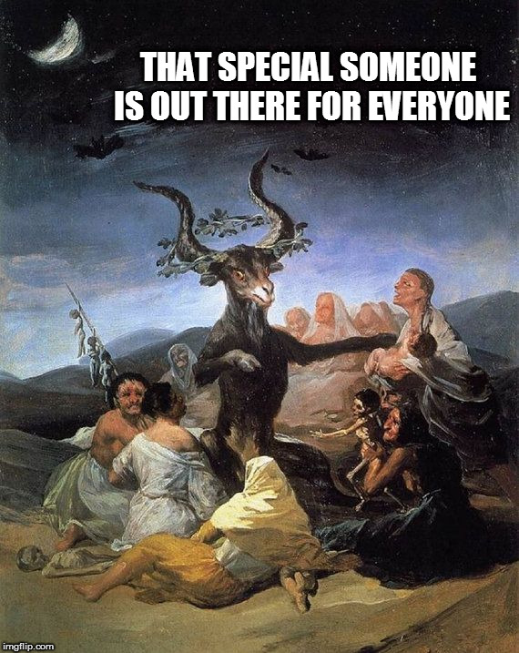 Sexual narcissism at it's worst. | THAT SPECIAL SOMEONE IS OUT THERE FOR EVERYONE | image tagged in the horned god,satan,the devil,erotomania,sexual narcissist,detestable | made w/ Imgflip meme maker